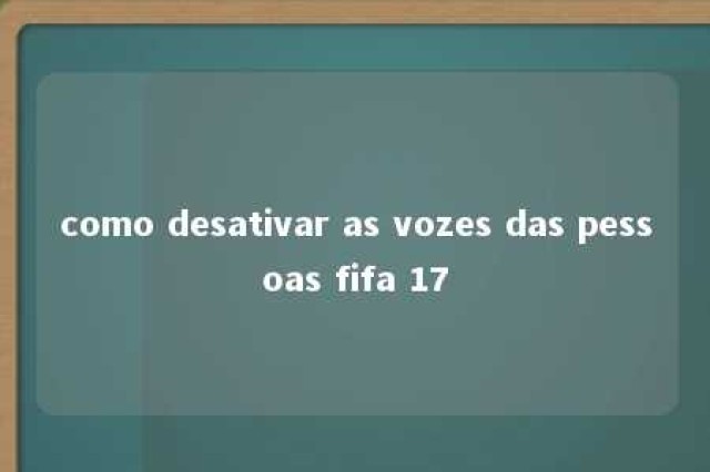 como desativar as vozes das pessoas fifa 17 