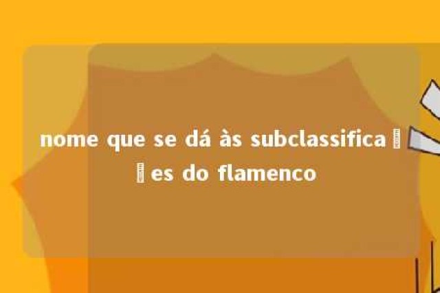 nome que se dá às subclassificações do flamenco 