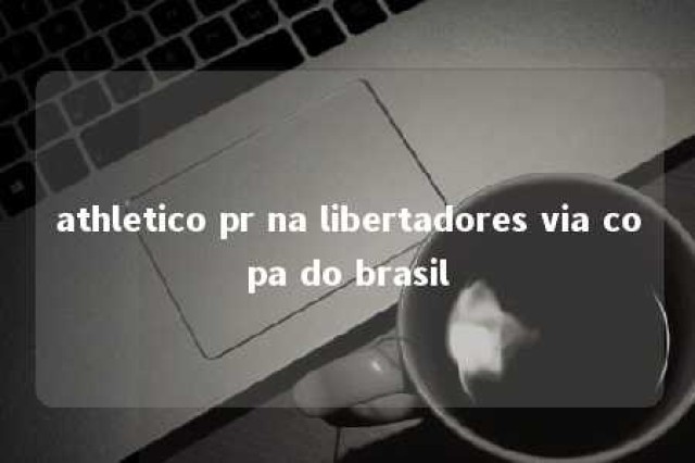 athletico pr na libertadores via copa do brasil 