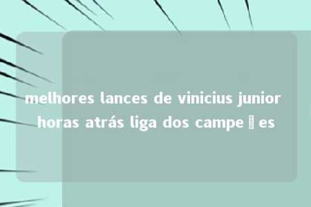 melhores lances de vinicius junior horas atrás liga dos campeões 