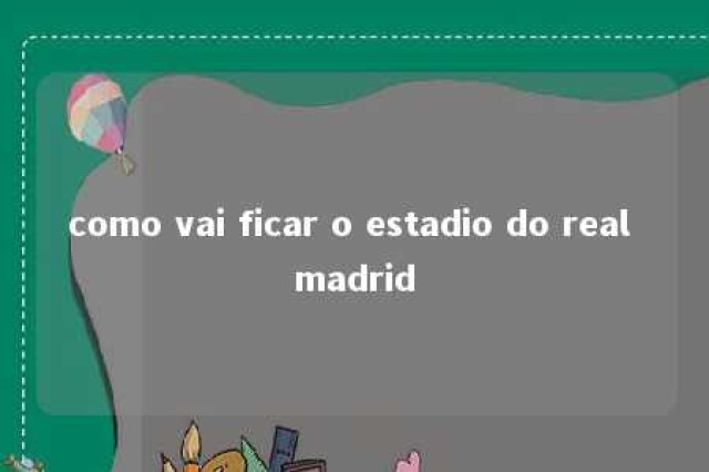 como vai ficar o estadio do real madrid 