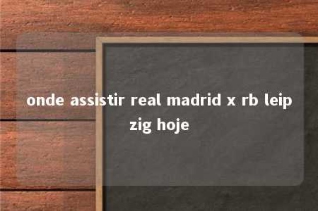 onde assistir real madrid x rb leipzig hoje 