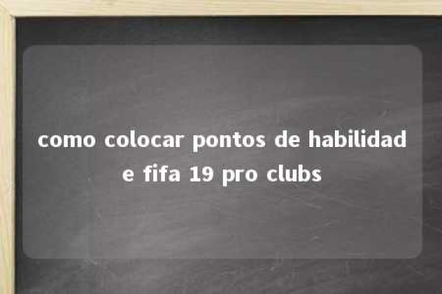 como colocar pontos de habilidade fifa 19 pro clubs 