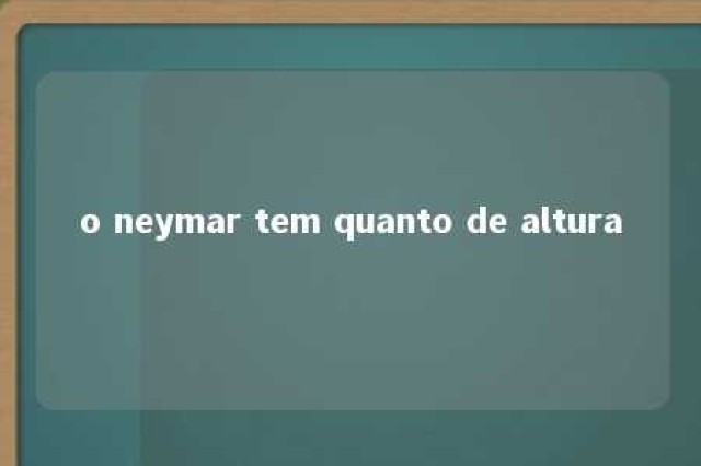 o neymar tem quanto de altura 