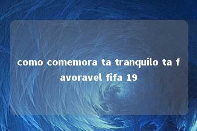 como comemora ta tranquilo ta favoravel fifa 19 