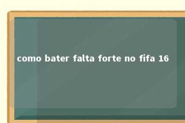 como bater falta forte no fifa 16 