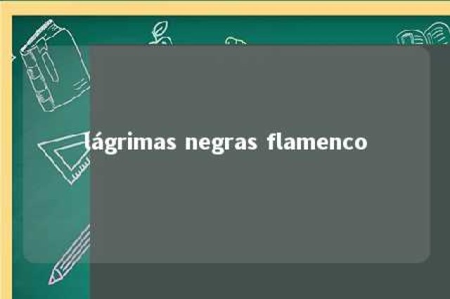 lágrimas negras flamenco 