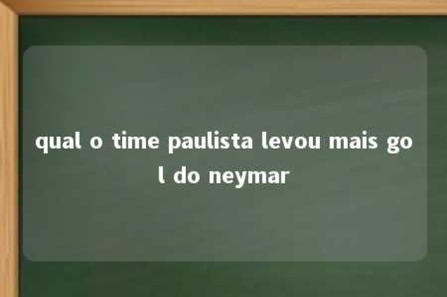 qual o time paulista levou mais gol do neymar 