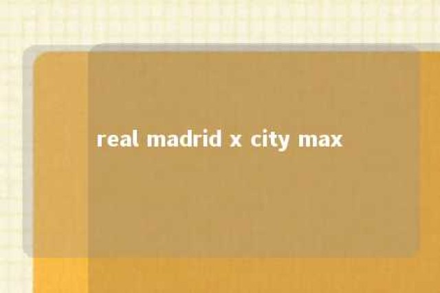 real madrid x city max 