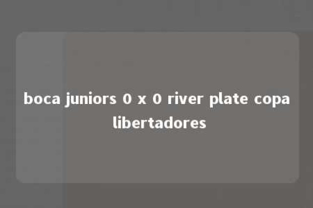 boca juniors 0 x 0 river plate copa libertadores 