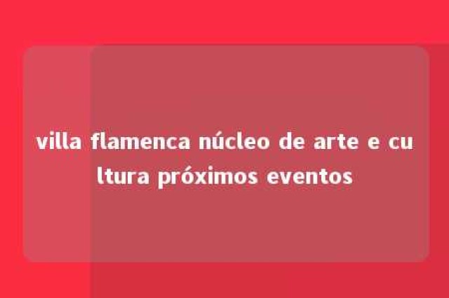 villa flamenca núcleo de arte e cultura próximos eventos 