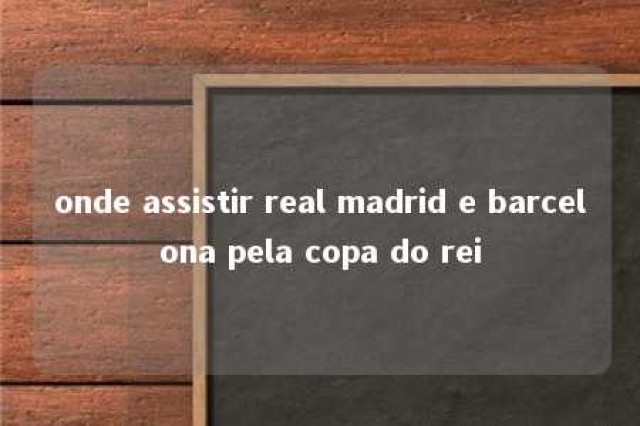 onde assistir real madrid e barcelona pela copa do rei 