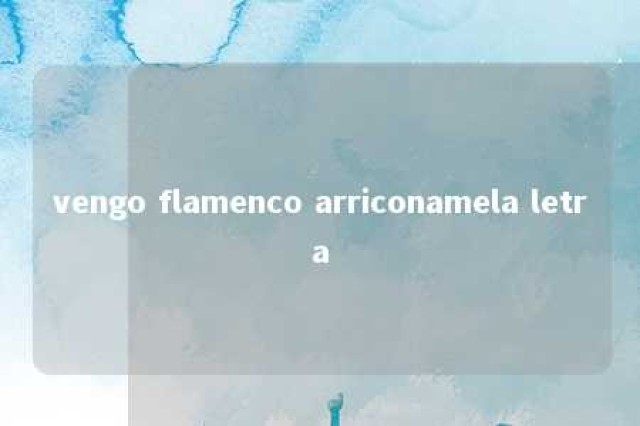 vengo flamenco arriconamela letra 