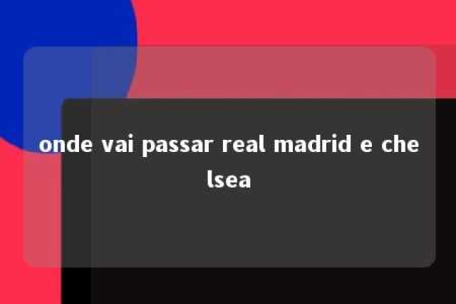 onde vai passar real madrid e chelsea 