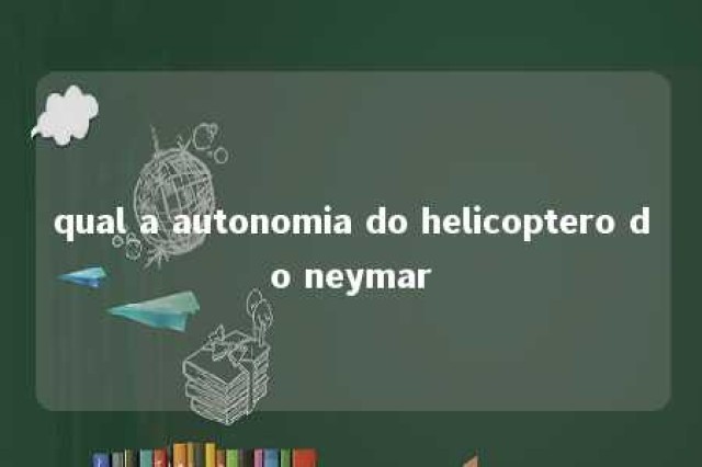 qual a autonomia do helicoptero do neymar 