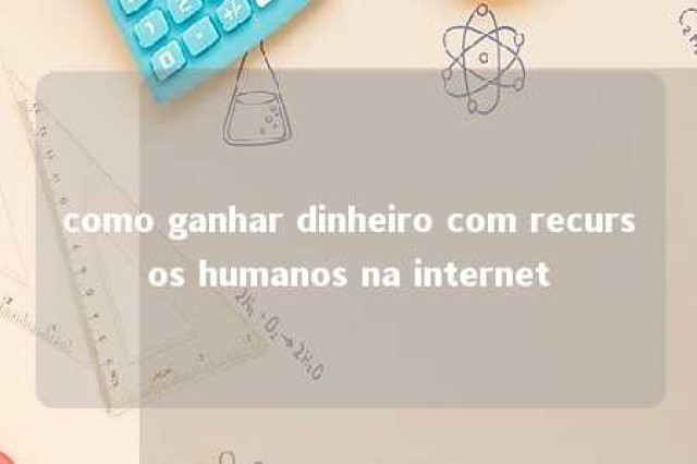 como ganhar dinheiro com recursos humanos na internet 