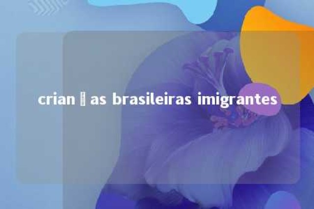 crianças brasileiras imigrantes 