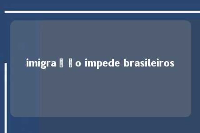 imigração impede brasileiros 