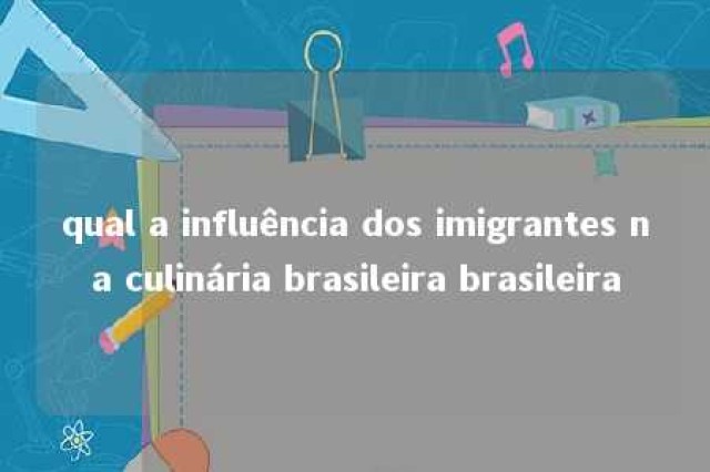 qual a influência dos imigrantes na culinária brasileira brasileira 