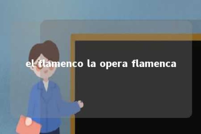 el flamenco la opera flamenca 