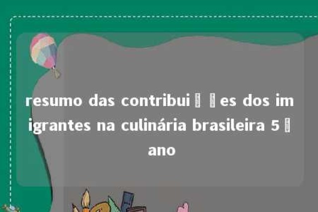 resumo das contribuições dos imigrantes na culinária brasileira 5º ano 