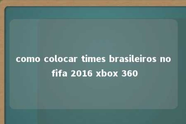 como colocar times brasileiros no fifa 2016 xbox 360 