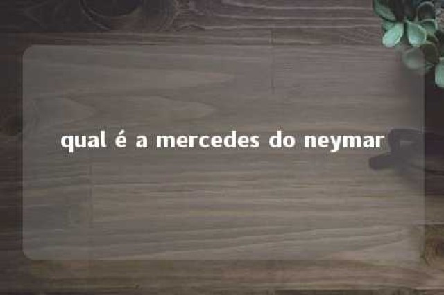 qual é a mercedes do neymar 