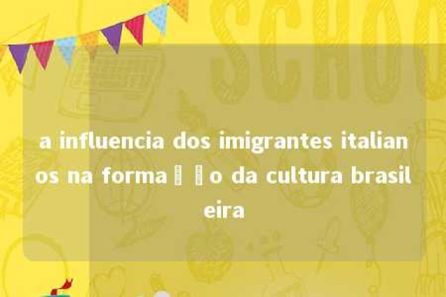 a influencia dos imigrantes italianos na formação da cultura brasileira 