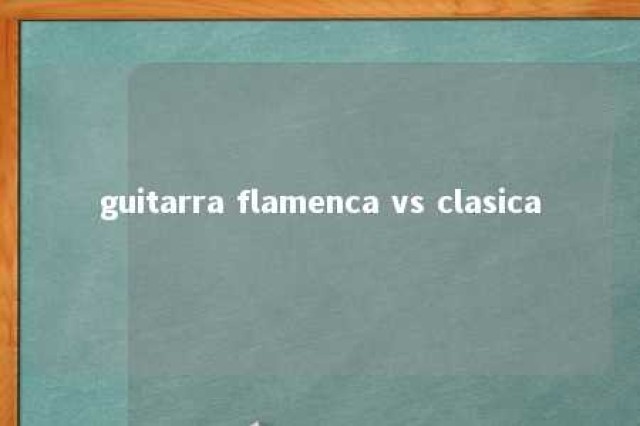 guitarra flamenca vs clasica 