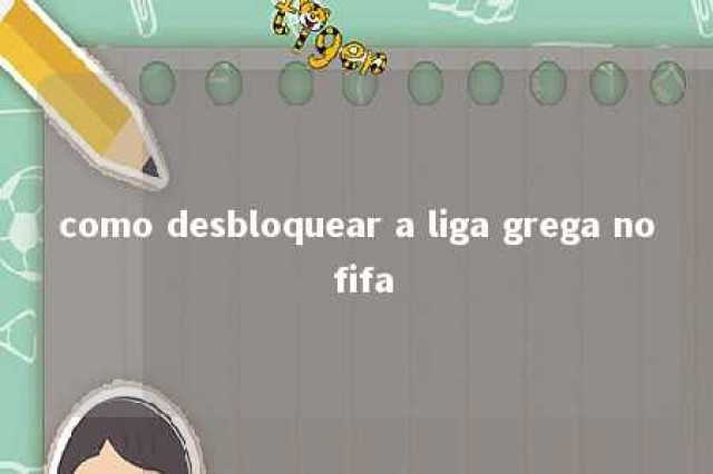 como desbloquear a liga grega no fifa 