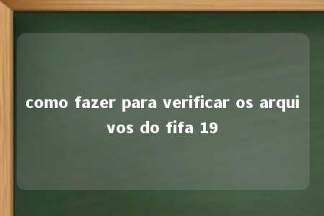 como fazer para verificar os arquivos do fifa 19 