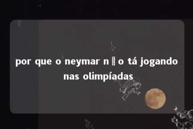 por que o neymar não tá jogando nas olimpíadas 