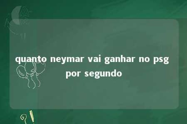 quanto neymar vai ganhar no psg por segundo 