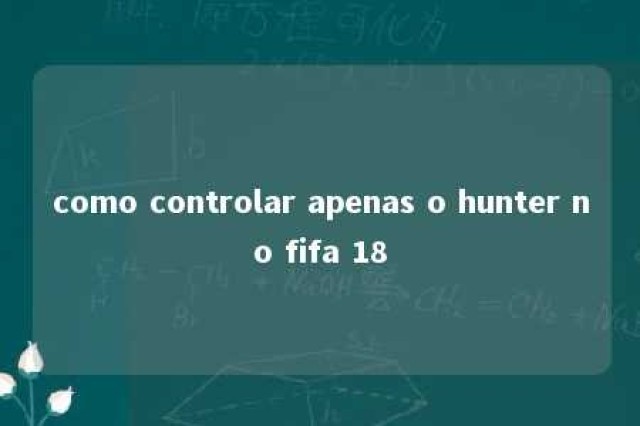 como controlar apenas o hunter no fifa 18 