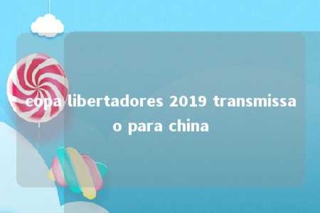 copa libertadores 2019 transmissao para china 