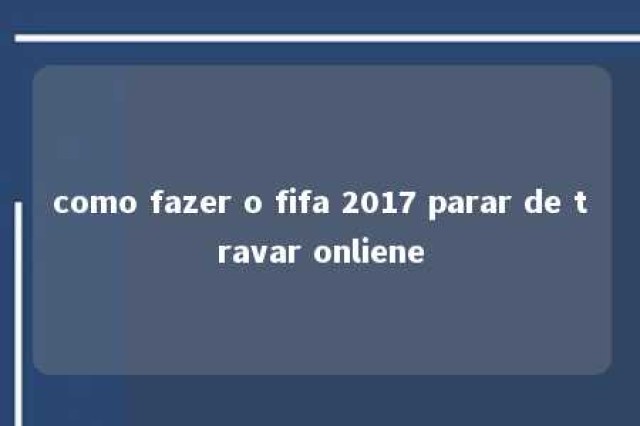 como fazer o fifa 2017 parar de travar onliene 