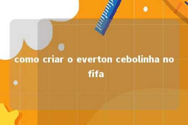 como criar o everton cebolinha no fifa 