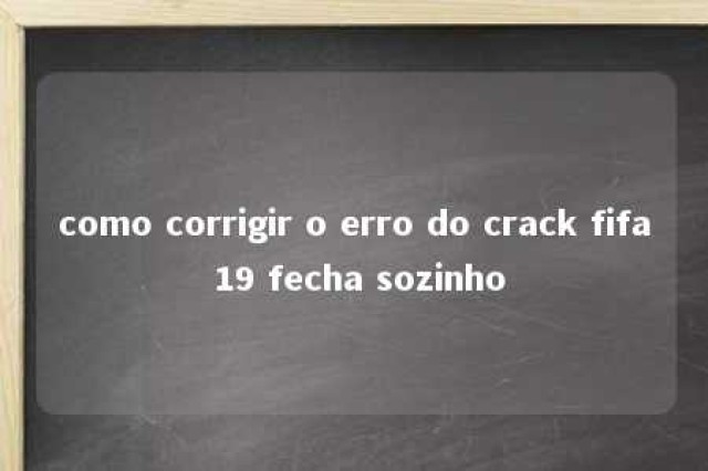 como corrigir o erro do crack fifa 19 fecha sozinho 