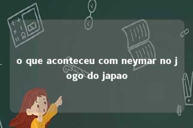 o que aconteceu com neymar no jogo do japao 