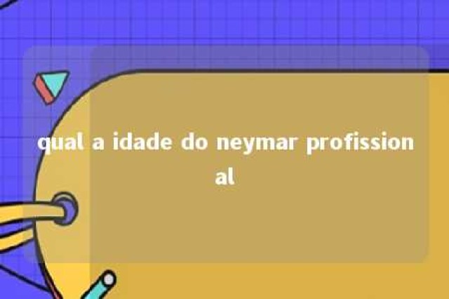 qual a idade do neymar profissional 