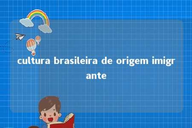 cultura brasileira de origem imigrante 