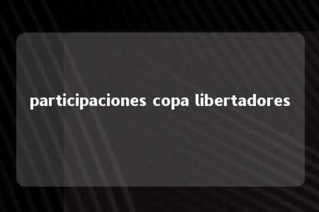 participaciones copa libertadores 