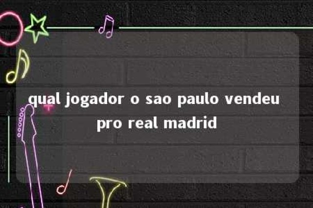 qual jogador o sao paulo vendeu pro real madrid 