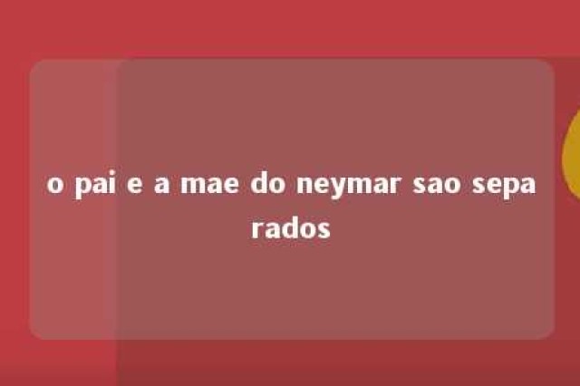 o pai e a mae do neymar sao separados 