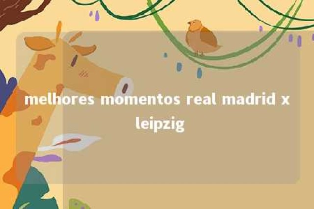 melhores momentos real madrid x leipzig 