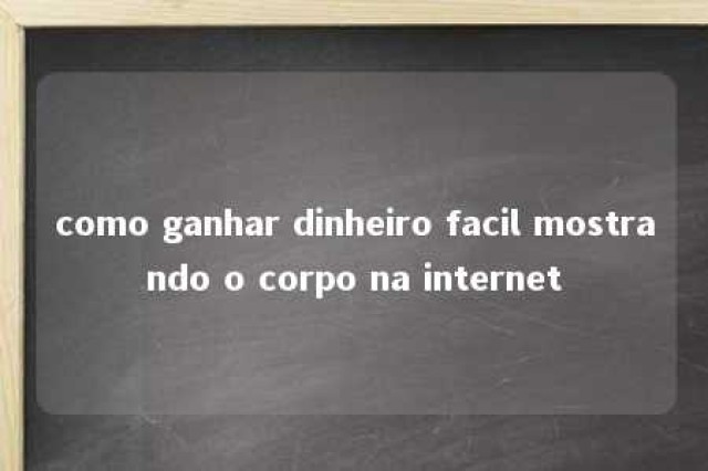 como ganhar dinheiro facil mostrando o corpo na internet 