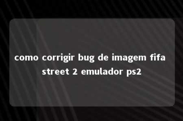 como corrigir bug de imagem fifa street 2 emulador ps2 