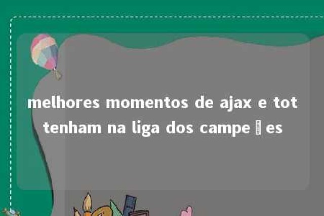 melhores momentos de ajax e tottenham na liga dos campeões 