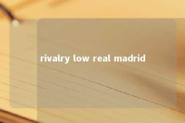 rivalry low real madrid 