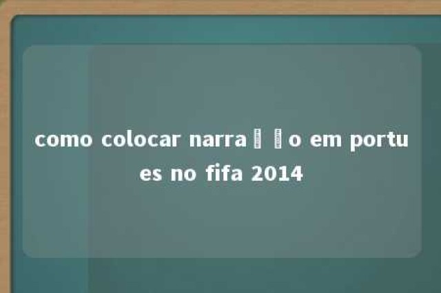 como colocar narração em portues no fifa 2014 